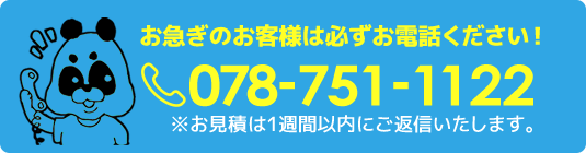 お急ぎのお客様は必ずお電話ください！
078-862-6035
※お見積は1週間以内にご返信いたします。